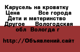 Карусель на кроватку › Цена ­ 700 - Все города Дети и материнство » Другое   . Вологодская обл.,Вологда г.